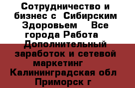 Сотрудничество и бизнес с “Сибирским Здоровьем“ - Все города Работа » Дополнительный заработок и сетевой маркетинг   . Калининградская обл.,Приморск г.